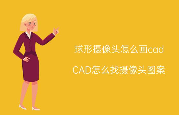 球形摄像头怎么画cad CAD怎么找摄像头图案？